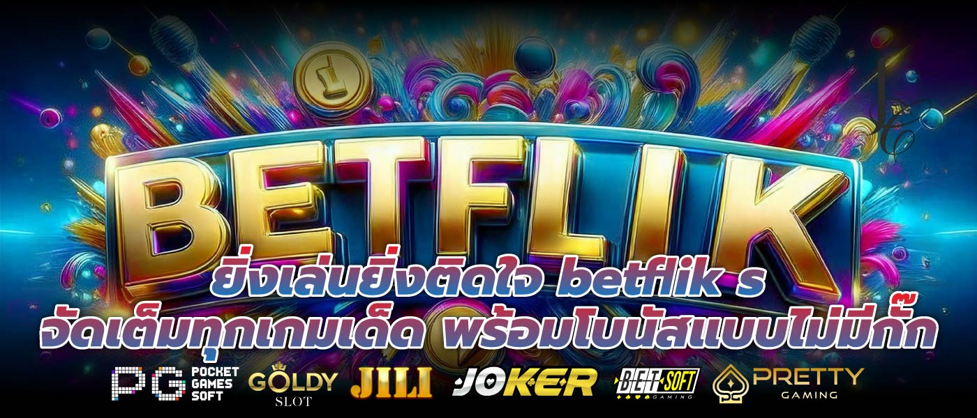 ยิ่งเล่นยิ่งติดใจ betflik s จัดเต็มทุกเกมเด็ด พร้อมโบนัสแบบไม่มีกั๊ก